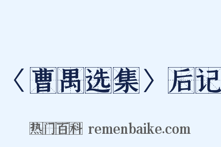 〈曹禺选集〉后记是什么意思的图片